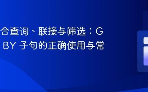 SQL聚合查询、联接与筛选：GROUP BY 子句的正确使用与常见陷阱