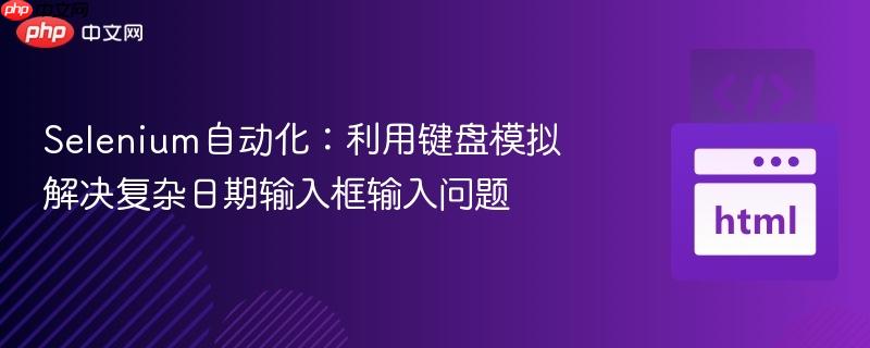 Selenium自动化:利用键盘模拟解决复杂日期输入框输入问题