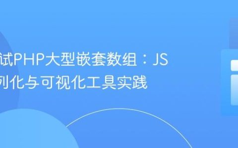 高效调试PHP大型嵌套数组：JSON序列化与可视化工具实践