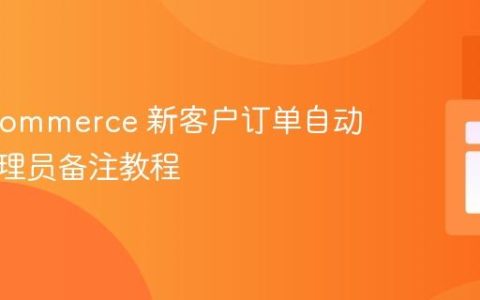 WooCommerce 新客户订单自动添加管理员备注教程