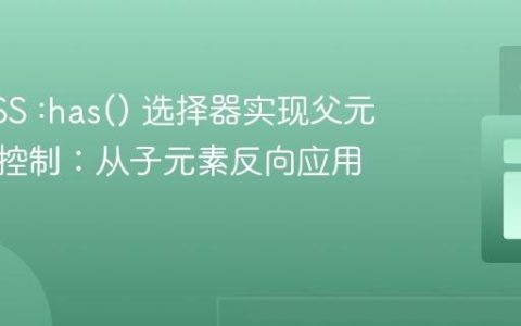 使用CSS :has() 选择器实现父元素样式控制：从子元素反向应用样式