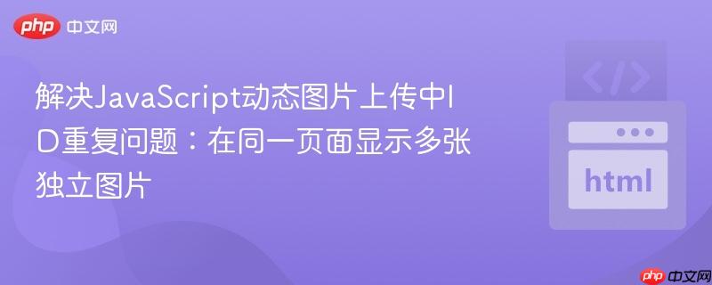 解决JavaScript动态图片上传中ID重复问题:在同一页面显示多张独立图片