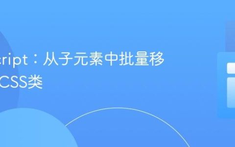 JavaScript：从子元素中批量移除特定CSS类