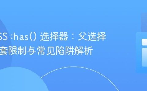 掌握CSS :has() 选择器：父选择器、嵌套限制与常见陷阱解析