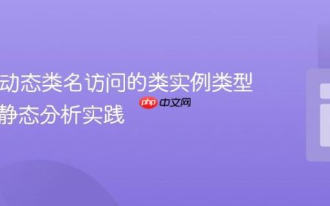 PHP中动态类名访问的类实例类型提示与静态分析实践