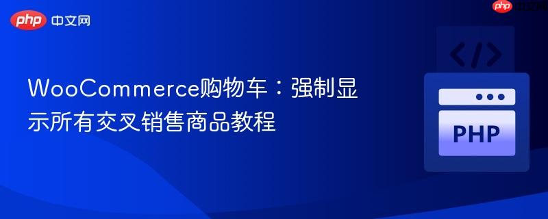 woocommerce购物车:强制显示所有交叉销售商品教程