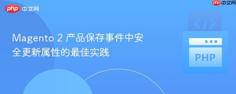 magento 2 产品保存事件中安全更新属性的最佳实践