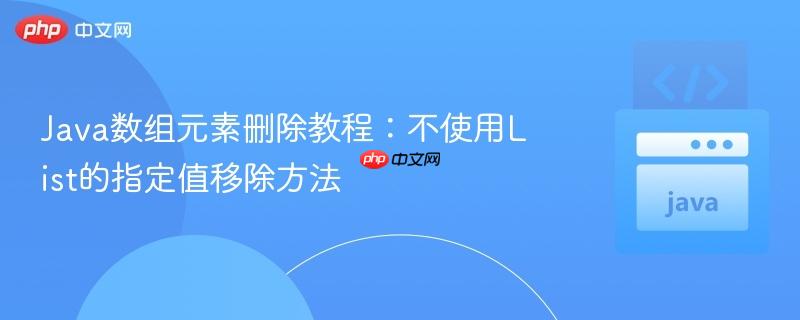 Java数组元素删除教程：不使用List的指定值移除方法
