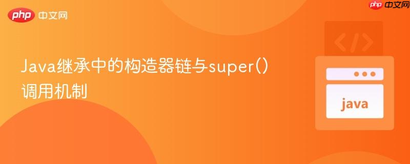 Java继承中的构造器链与super()调用机制
