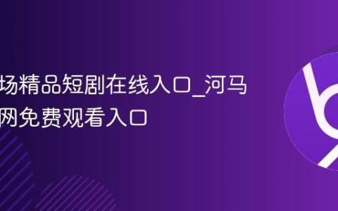 河马剧场精品短剧在线入口_河马剧场官网免费观看入口