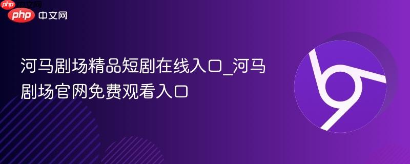 河马剧场精品短剧在线入口_河马剧场官网免费观看入口
