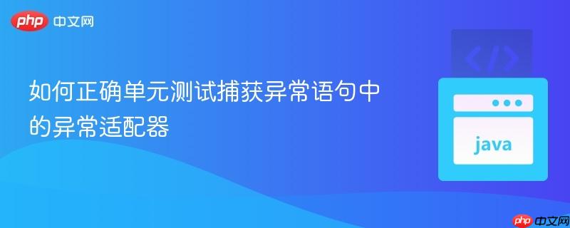 如何正确单元测试捕获异常语句中的异常适配器