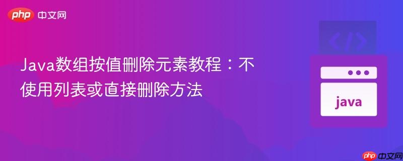Java数组按值删除元素教程：不使用列表或直接删除方法