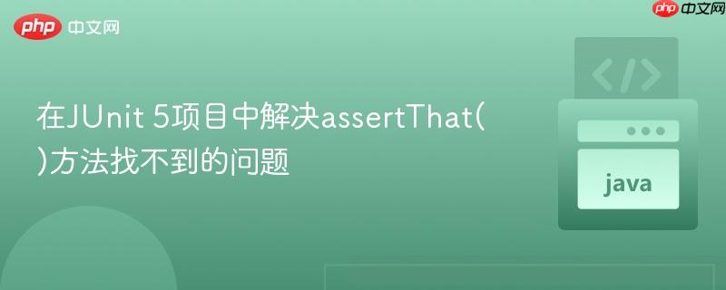 在JUnit 5项目中解决assertThat()方法找不到的问题