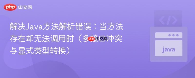 解决Java方法解析错误:当方法存在却无法调用时(多接口冲突与显式类型转换)