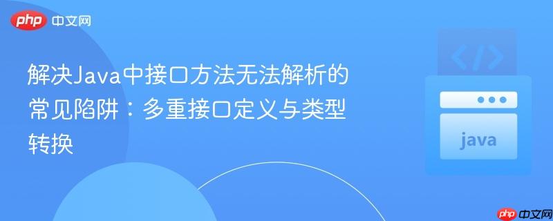 解决Java中接口方法无法解析的常见陷阱:多重接口定义与类型转换