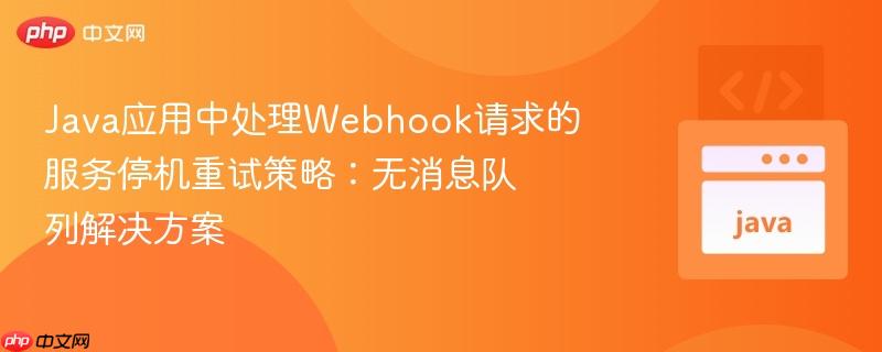 Java应用中处理Webhook请求的服务停机重试策略：无消息队列解决方案