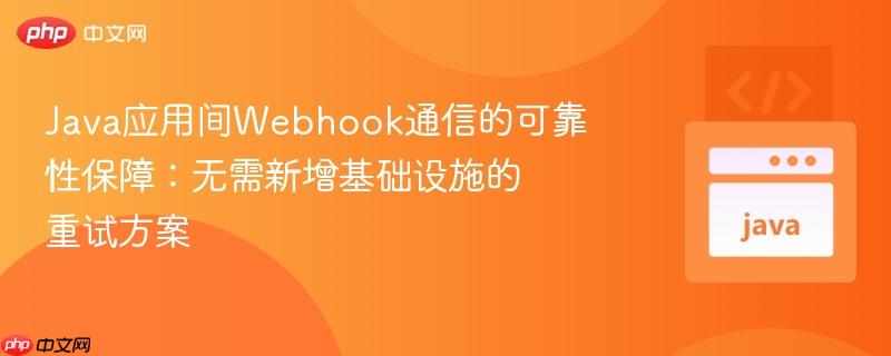 java应用间webhook通信的可靠性保障:无需新增基础设施的重试方案