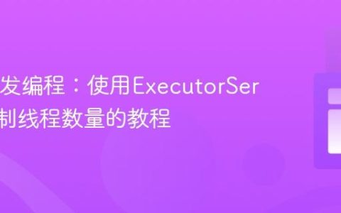 Java并发编程：使用ExecutorService限制线程数量的教程