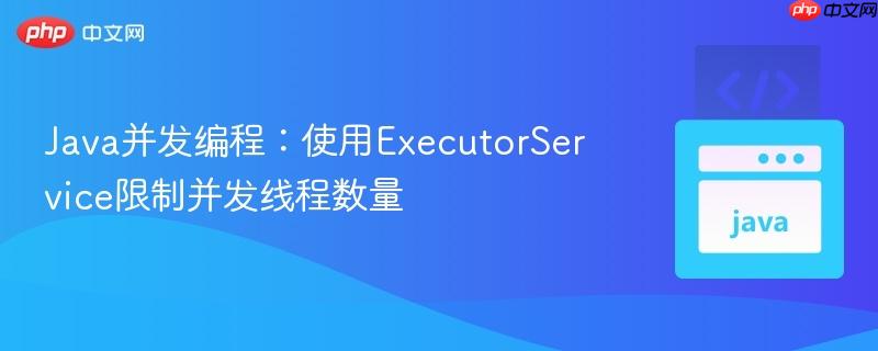 java并发编程：使用executorservice限制并发线程数量