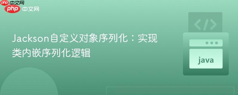 Jackson自定义对象序列化:实现类内嵌序列化逻辑