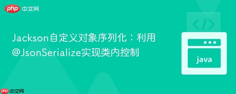 Jackson自定义对象序列化:利用@JsonSerialize实现类内控制
