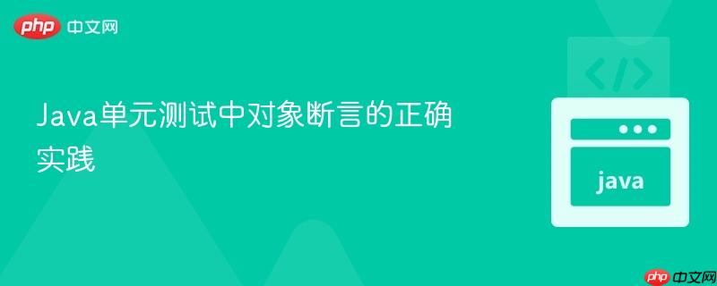 Java单元测试中对象断言的正确实践