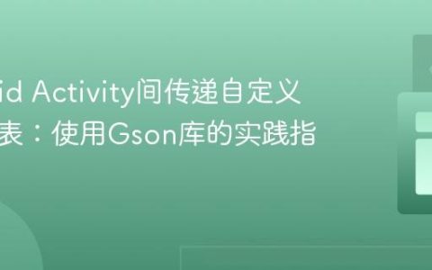 Android Activity间传递自定义对象列表：使用Gson库的实践指南
