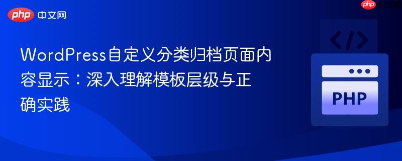 WordPress自定义分类归档页面内容显示:深入理解模板层级与正确实践