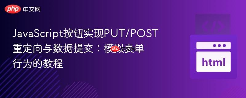 javascript按钮实现put/post重定向与数据提交:模拟表单行为的教程