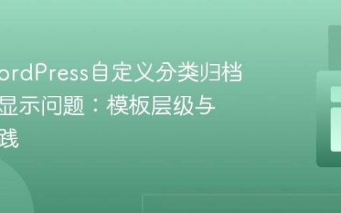 解决WordPress自定义分类归档页内容显示问题：模板层级与正确实践