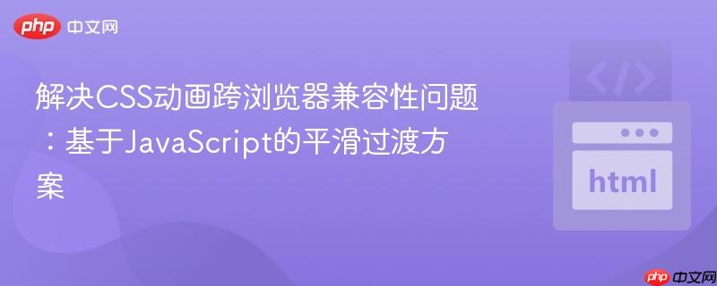 解决CSS动画跨浏览器兼容性问题:基于JavaScript的平滑过渡方案