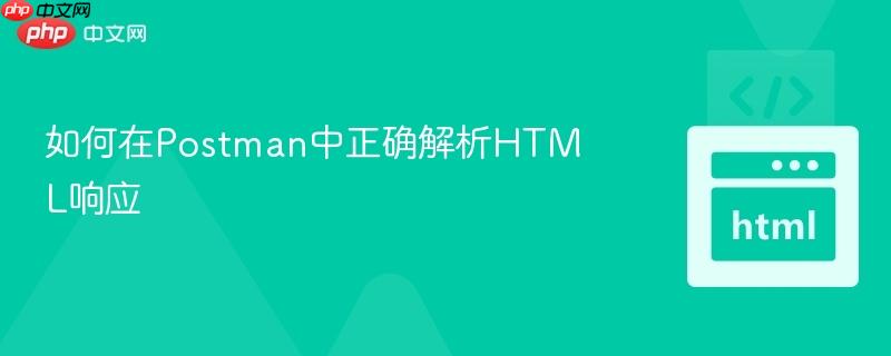 如何在Postman中正确解析HTML响应