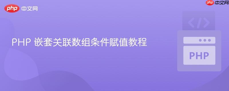 PHP 嵌套关联数组条件赋值教程