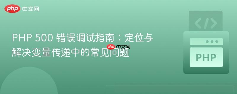 PHP 500 错误调试指南:定位与解决变量传递中的常见问题