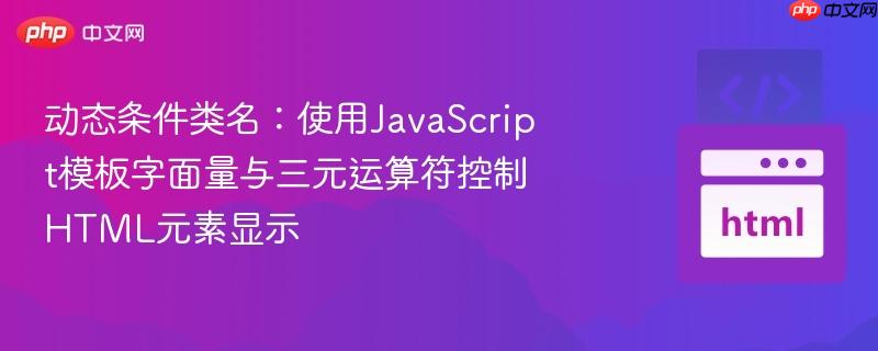 动态条件类名:使用javascript模板字面量与三元运算符控制html元素显示