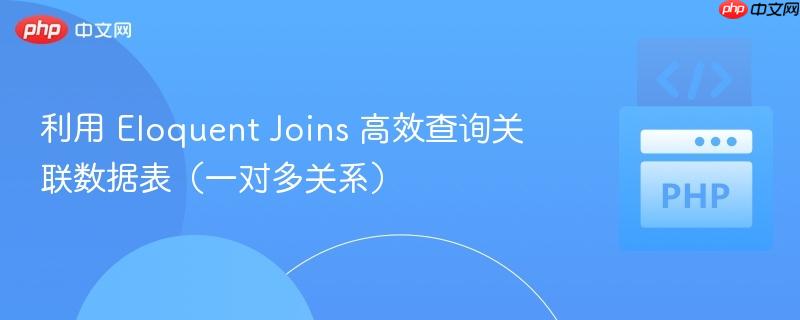 利用 eloquent joins 高效查询关联数据表(一对多关系)