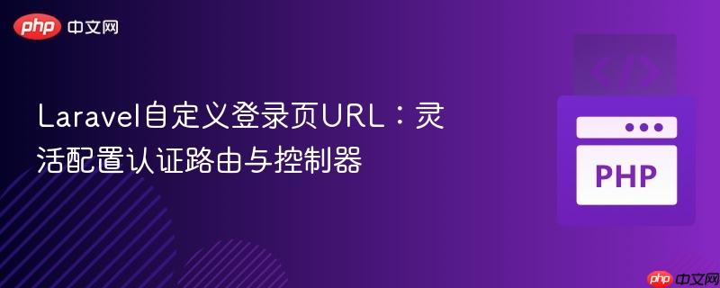 laravel自定义登录页url:灵活配置认证路由与控制器