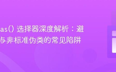 CSS :has() 选择器深度解析：避开嵌套与非标准伪类的常见陷阱