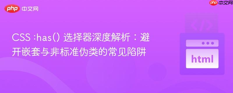 CSS :has() 选择器深度解析:避开嵌套与非标准伪类的常见陷阱