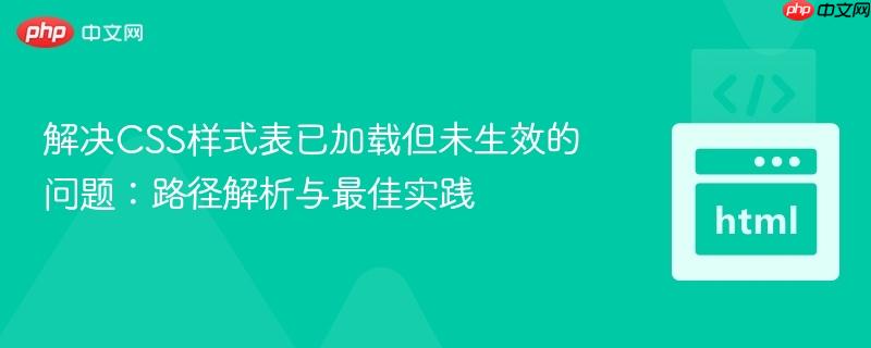 解决CSS样式表已加载但未生效的问题:路径解析与最佳实践
