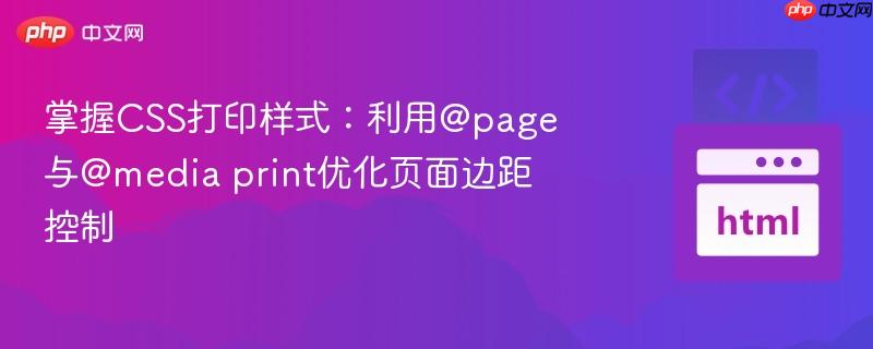 掌握css打印样式:利用@page与@media print优化页面边距控制