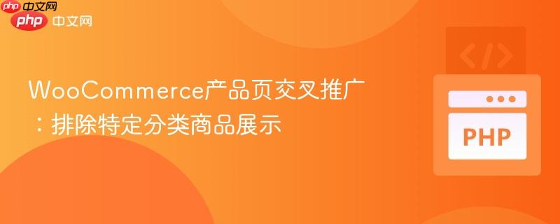 WooCommerce产品页交叉推广:排除特定分类商品展示