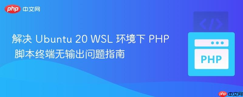解决 Ubuntu 20 WSL 环境下 PHP 脚本终端无输出问题指南