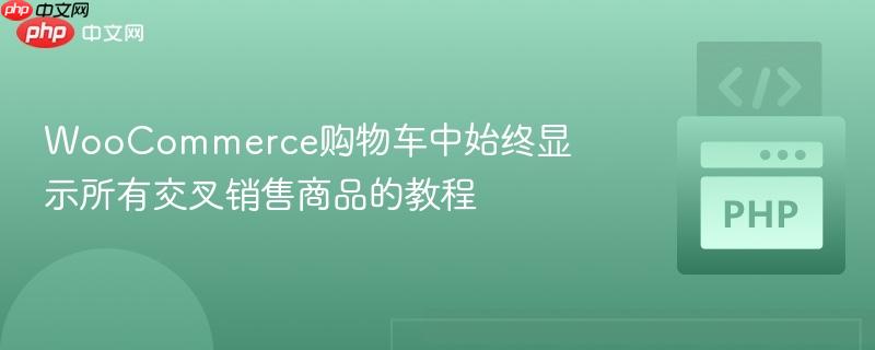 WooCommerce购物车中始终显示所有交叉销售商品的教程