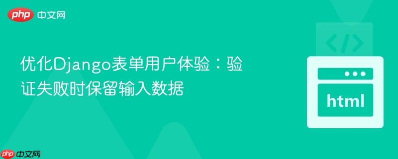 优化django表单用户体验:验证失败时保留输入数据