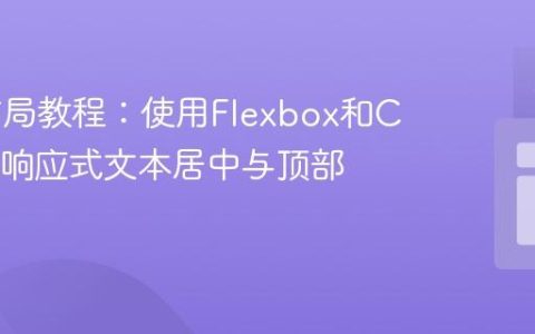 Web布局教程：使用Flexbox和CSS实现响应式文本居中与顶部对齐