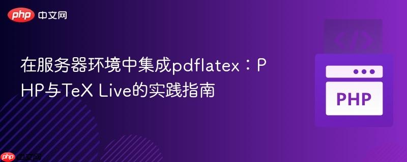 在服务器环境中集成pdflatex:PHP与TeX Live的实践指南