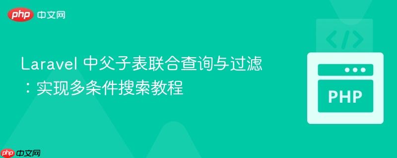 Laravel 中父子表联合查询与过滤:实现多条件搜索教程