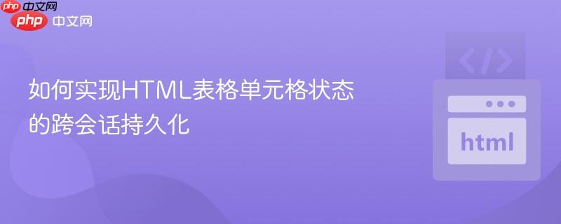 如何实现html表格单元格状态的跨会话持久化